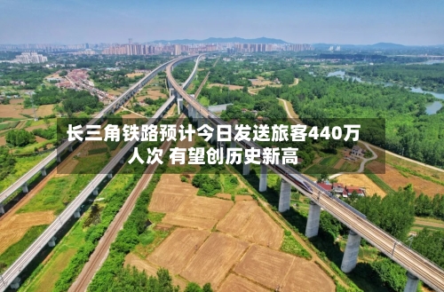 长三角铁路预计今日发送旅客440万人次 有望创历史新高