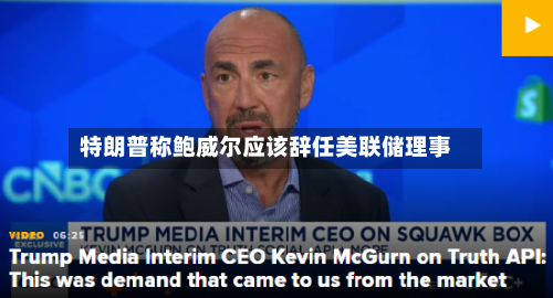 特朗普称鲍威尔应该辞任美联储理事