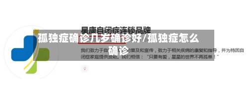 孤独症确诊几岁确诊好/孤独症怎么确诊-第3张图片