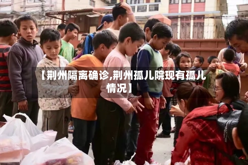 【荆州隔离确诊,荆州孤儿院现有孤儿情况】