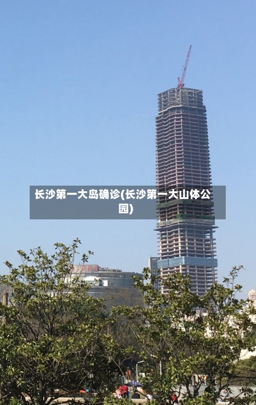 长沙第一大岛确诊(长沙第一大山体公园)-第2张图片