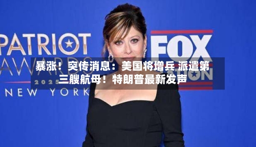 暴涨！突传消息：美国将增兵 派遣第三艘航母！特朗普最新发声