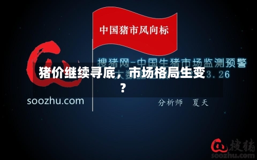 猪价继续寻底，市场格局生变？-第2张图片