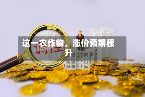 这一农作物，涨价预期骤升-第2张图片