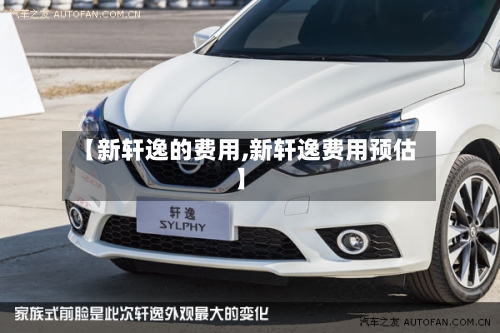 【新轩逸的费用,新轩逸费用预估】