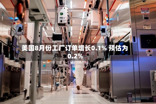 美国8月份工厂订单增长0.1% 预估为0.2%-第2张图片
