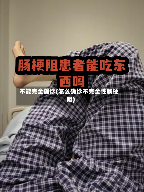 不能完全确诊(怎么确诊不完全性肠梗阻)