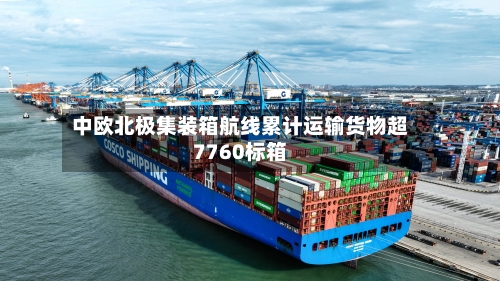 中欧北极集装箱航线累计运输货物超7760标箱