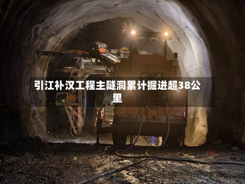 引江补汉工程主隧洞累计掘进超38公里