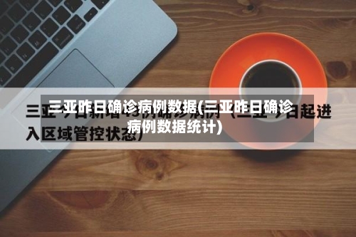 三亚昨日确诊病例数据(三亚昨日确诊病例数据统计)-第1张图片