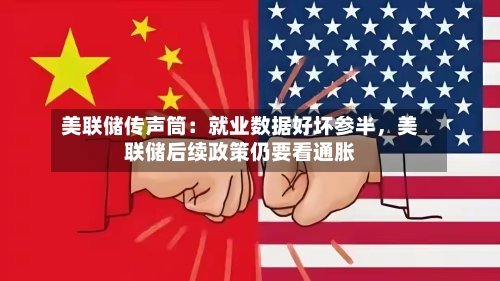 美联储传声筒：就业数据好坏参半，美联储后续政策仍要看通胀