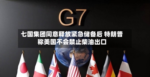七国集团同意释放紧急储备后 特朗普称美国不会禁止柴油出口-第2张图片