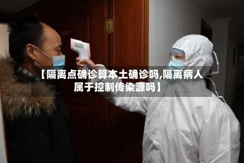 【隔离点确诊算本土确诊吗,隔离病人属于控制传染源吗】-第3张图片