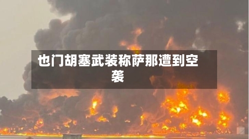 也门胡塞武装称萨那遭到空袭-第3张图片