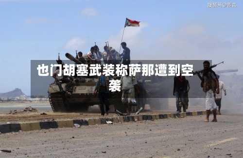 也门胡塞武装称萨那遭到空袭-第2张图片