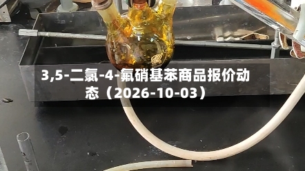 3,5-二氯-4-氟硝基苯商品报价动态（2026-10-03）-第2张图片