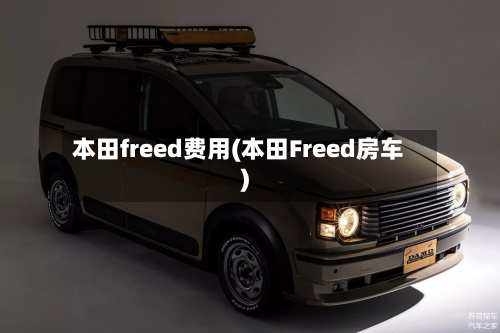 本田freed费用(本田Freed房车)-第2张图片