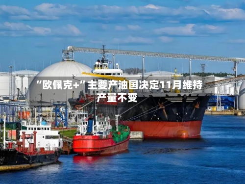 “欧佩克+”主要产油国决定11月维持产量不变-第3张图片