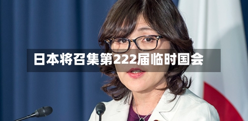 日本将召集第222届临时国会-第3张图片