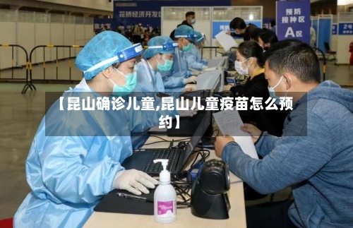 【昆山确诊儿童,昆山儿童疫苗怎么预约】-第2张图片