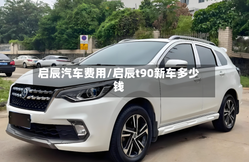 启辰汽车费用/启辰t90新车多少钱-第3张图片