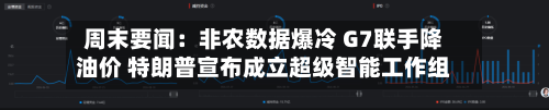 周末要闻：非农数据爆冷 G7联手降油价 特朗普宣布成立超级智能工作组