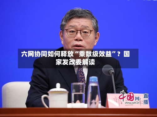 六网协同如何释放“乘数级效益”？国家发改委解读-第2张图片