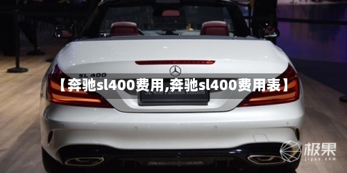 【奔驰sl400费用,奔驰sl400费用表】