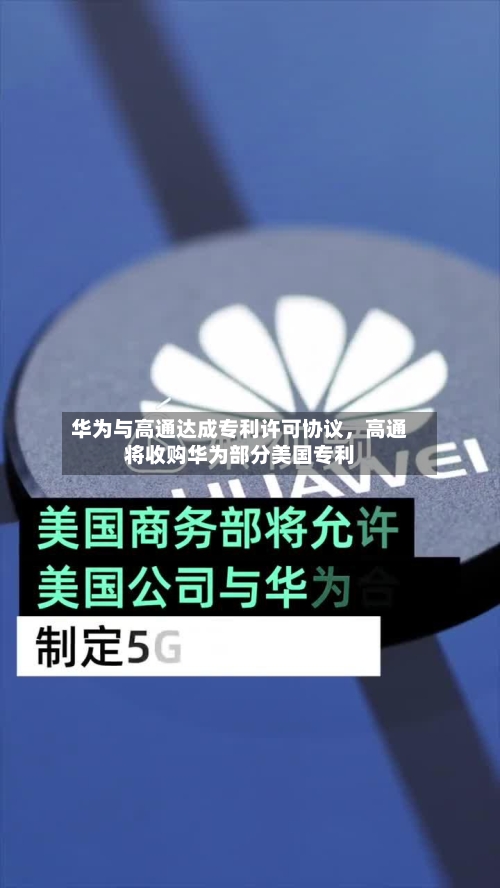 华为与高通达成专利许可协议,高通将收购华为部分美国专利