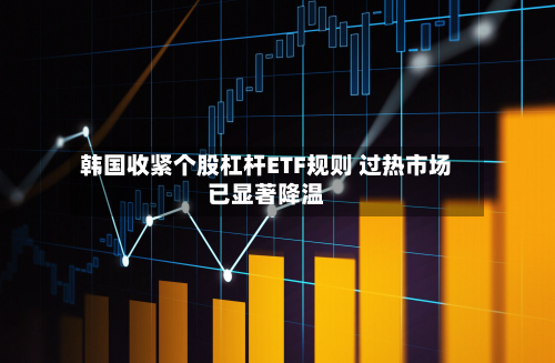 韩国收紧个股杠杆ETF规则 过热市场已显著降温