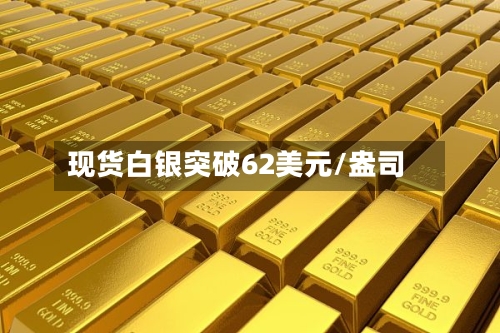 现货白银突破62美元/盎司