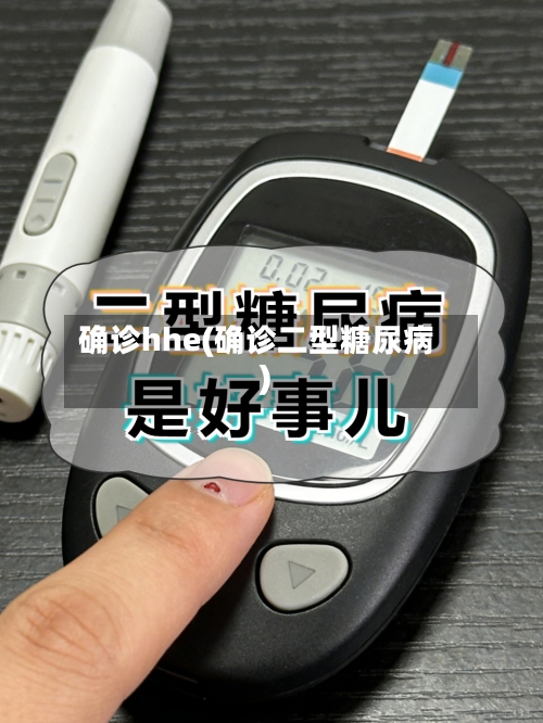 确诊hhe(确诊二型糖尿病)