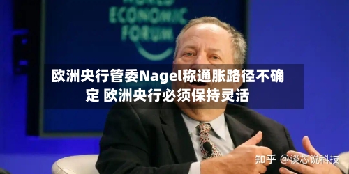 欧洲央行管委Nagel称通胀路径不确定 欧洲央行必须保持灵活