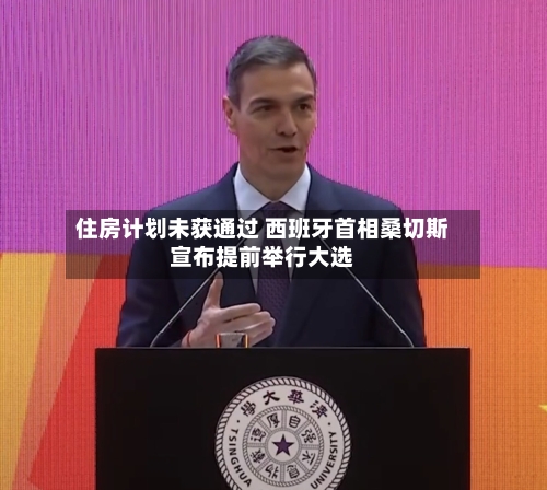 住房计划未获通过 西班牙首相桑切斯宣布提前举行大选
