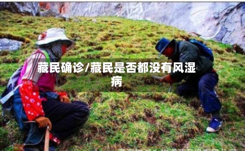 藏民确诊/藏民是否都没有风湿病-第3张图片