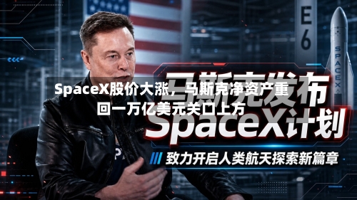 SpaceX股价大涨，马斯克净资产重回一万亿美元关口上方-第3张图片