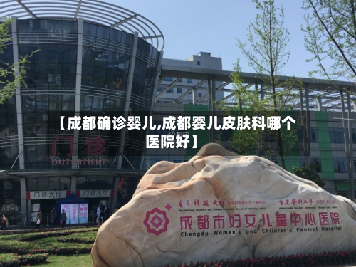 【成都确诊婴儿,成都婴儿皮肤科哪个医院好】-第2张图片