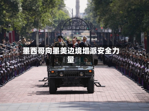 墨西哥向墨美边境增派安全力量-第1张图片