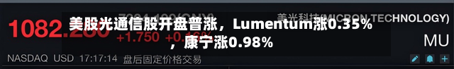 美股光通信股开盘普涨，Lumentum涨0.35%，康宁涨0.98%-第2张图片