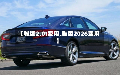 【雅阁2.0t费用,雅阁2026费用】