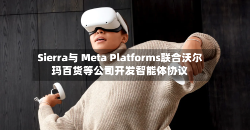 Sierra与 Meta Platforms联合沃尔玛百货等公司开发智能体协议-第3张图片