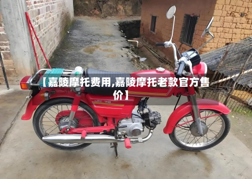 【嘉陵摩托费用,嘉陵摩托老款官方售价】