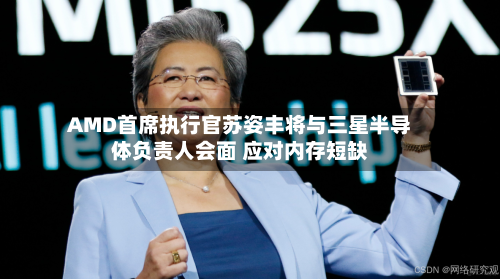 AMD首席执行官苏姿丰将与三星半导体负责人会面 应对内存短缺-第3张图片
