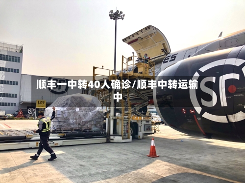 顺丰一中转40人确诊/顺丰中转运输中