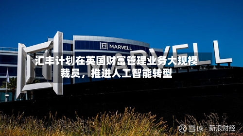 汇丰计划在英国财富管理业务大规模裁员，推进人工智能转型-第3张图片