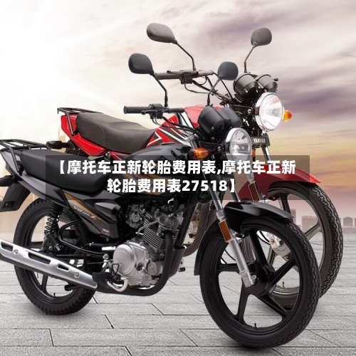 【摩托车正新轮胎费用表,摩托车正新轮胎费用表27518】