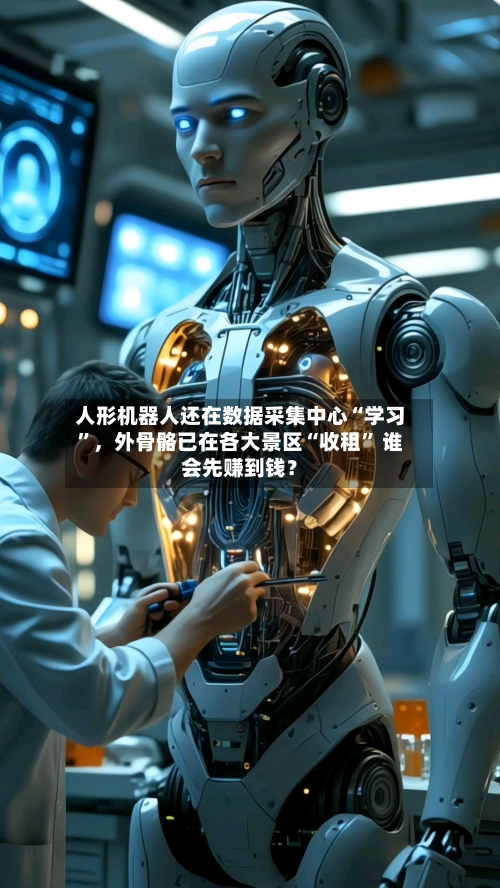 人形机器人还在数据采集中心“学习	”	，外骨骼已在各大景区“收租” 谁会先赚到钱？-第2张图片