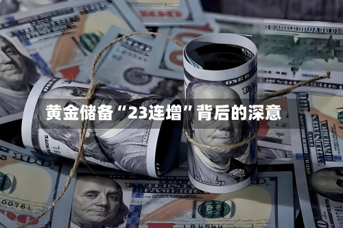 黄金储备“23连增”背后的深意-第2张图片