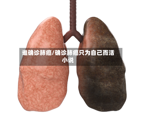 谁确诊肺癌/确诊肺癌只为自己而活小说-第3张图片