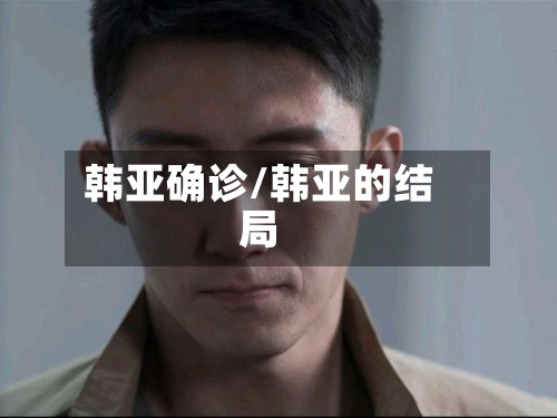 韩亚确诊/韩亚的结局